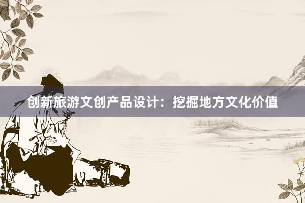 创新旅游文创产品设计：挖掘地方文化价值