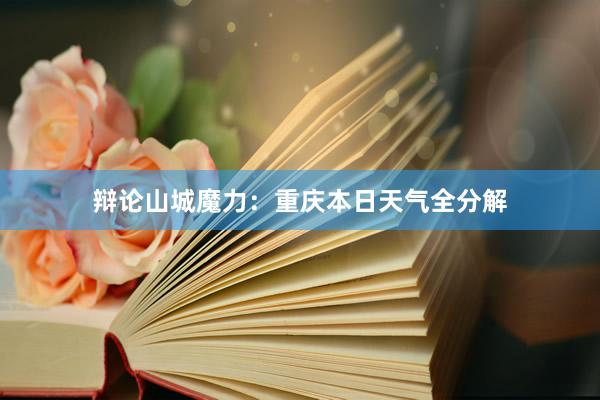 辩论山城魔力：重庆本日天气全分解